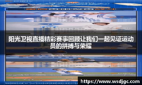 阳光卫视直播精彩赛事回顾让我们一起见证运动员的拼搏与荣耀