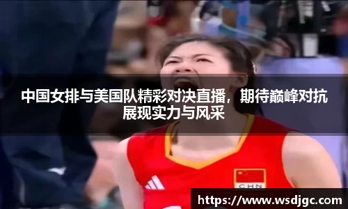 中国女排与美国队精彩对决直播，期待巅峰对抗展现实力与风采