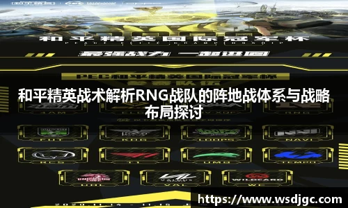 和平精英战术解析RNG战队的阵地战体系与战略布局探讨