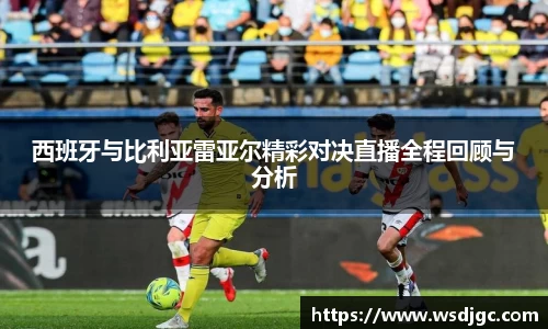 西班牙与比利亚雷亚尔精彩对决直播全程回顾与分析